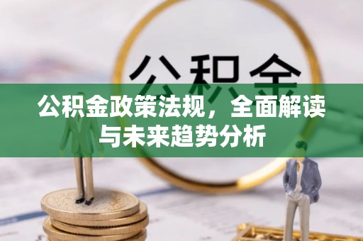 矿区公积金政策法规，全面解读与未来趋势分析