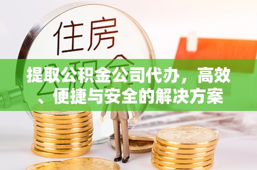 矿区提取公积金公司代办，高效、便捷与安全的解决方案