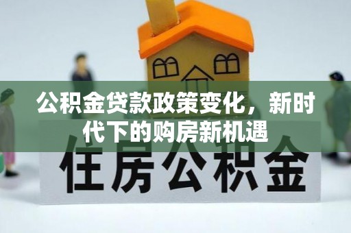 矿区公积金贷款政策变化，新时代下的购房新机遇