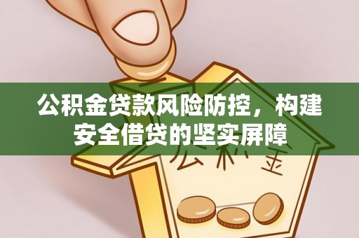 矿区公积金贷款风险防控，构建安全借贷的坚实屏障