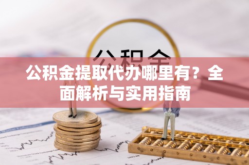 矿区公积金提取代办哪里有？全面解析与实用指南
