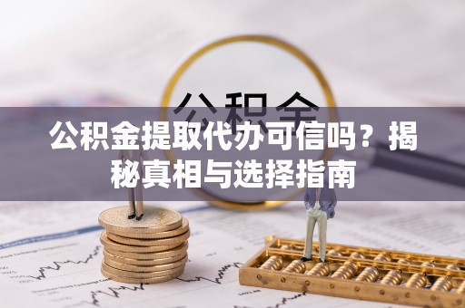 矿区公积金提取代办可信吗？揭秘真相与选择指南