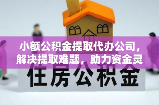 矿区小额公积金提取代办公司，解决提取难题，助力资金灵活使用