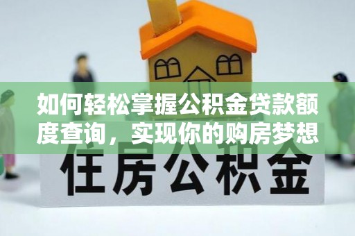 矿区如何轻松掌握公积金贷款额度查询，实现你的购房梦想