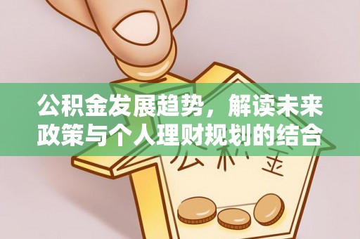 矿区公积金发展趋势，解读未来政策与个人理财规划的结合点