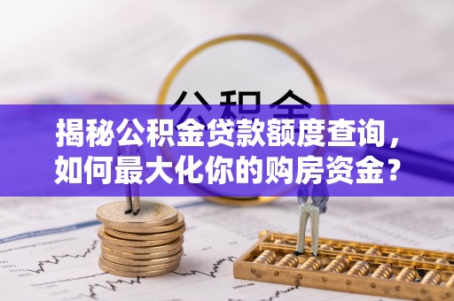 矿区揭秘公积金贷款额度查询，如何最大化你的购房资金？