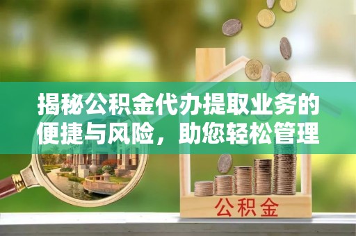矿区揭秘公积金代办提取业务的便捷与风险，助您轻松管理财务