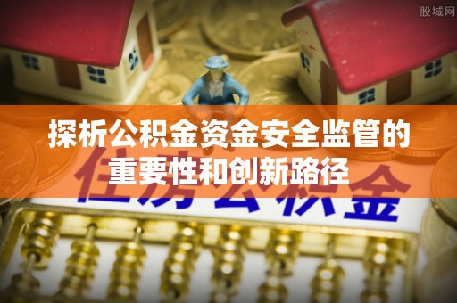 矿区探析公积金资金安全监管的重要性和创新路径