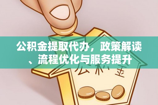 矿区公积金提取代办，政策解读、流程优化与服务提升