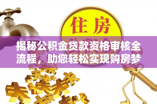 矿区揭秘公积金贷款资格审核全流程，助您轻松实现购房梦想