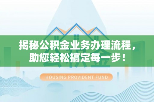 矿区揭秘公积金业务办理流程，助您轻松搞定每一步！