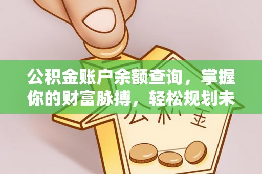 矿区公积金账户余额查询，掌握你的财富脉搏，轻松规划未来