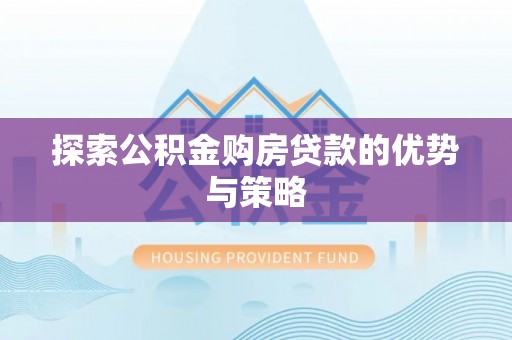 矿区探索公积金购房贷款的优势与策略