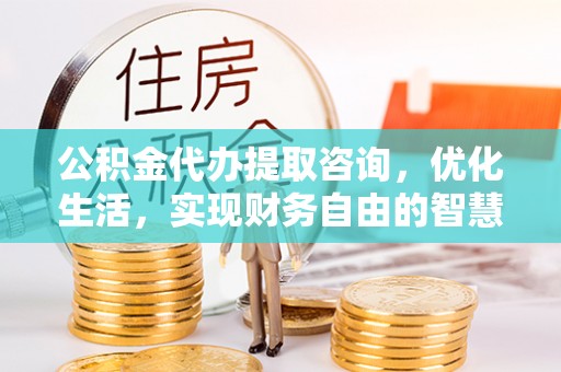 矿区公积金代办提取咨询，优化生活，实现财务自由的智慧选择