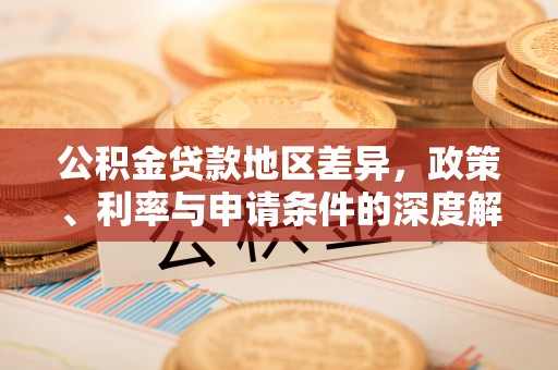 矿区公积金贷款地区差异，政策、利率与申请条件的深度解析