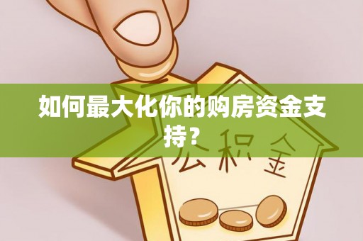 矿区如何最大化你的购房资金支持？