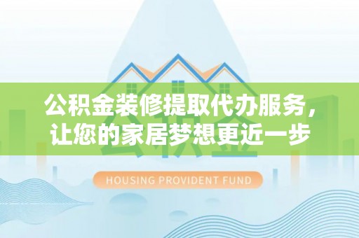 矿区公积金装修提取代办服务，让您的家居梦想更近一步