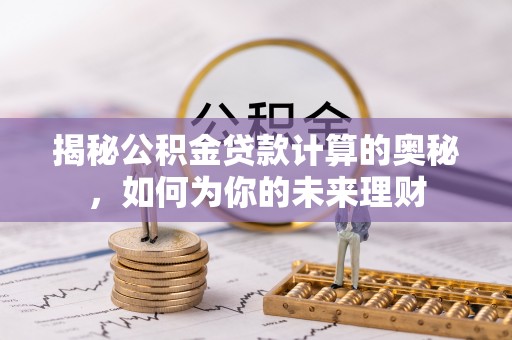 矿区揭秘公积金贷款计算的奥秘，如何为你的未来理财