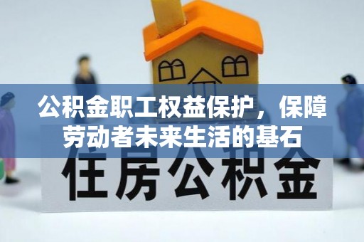 矿区公积金职工权益保护，保障劳动者未来生活的基石