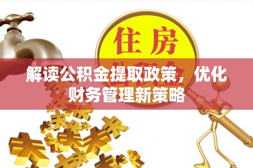 矿区解读公积金提取政策，优化财务管理新策略