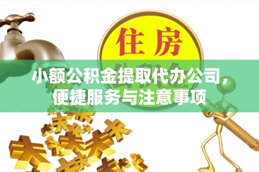 矿区小额公积金提取代办公司，便捷服务与注意事项