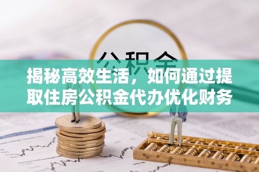 矿区揭秘高效生活，如何通过提取住房公积金代办优化财务管理