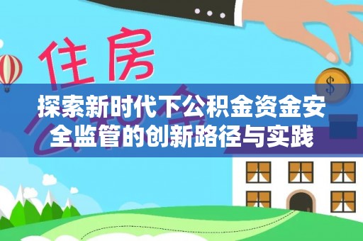 矿区探索新时代下公积金资金安全监管的创新路径与实践