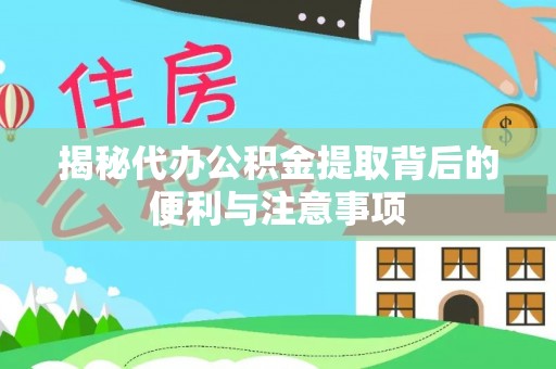 矿区揭秘代办公积金提取背后的便利与注意事项