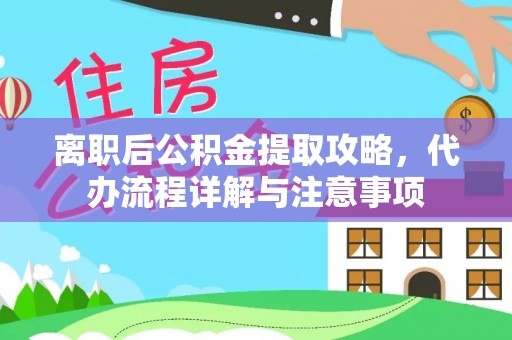 矿区离职后公积金提取攻略，代办流程详解与注意事项