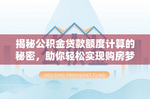 矿区揭秘公积金贷款额度计算的秘密，助你轻松实现购房梦想