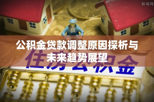 矿区公积金贷款调整原因探析与未来趋势展望