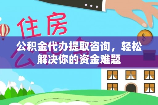 矿区公积金代办提取咨询，轻松解决你的资金难题