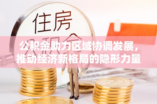 矿区公积金助力区域协调发展，推动经济新格局的隐形力量