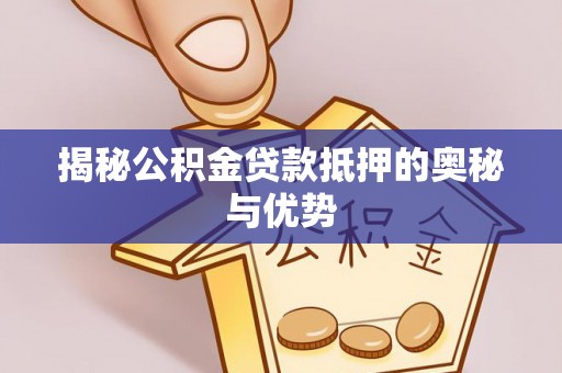 矿区揭秘公积金贷款抵押的奥秘与优势
