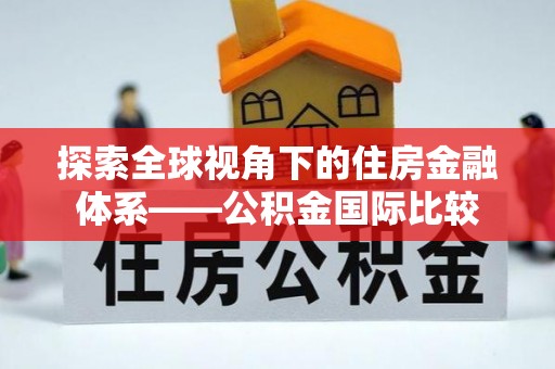 矿区探索全球视角下的住房金融体系——公积金国际比较