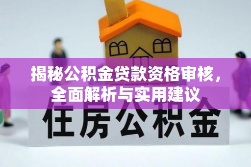 矿区揭秘公积金贷款资格审核，全面解析与实用建议