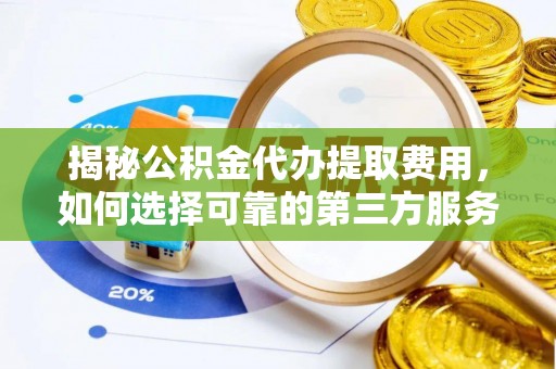 矿区揭秘公积金代办提取费用，如何选择可靠的第三方服务？