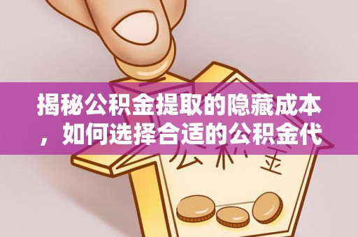矿区揭秘公积金提取的隐藏成本，如何选择合适的公积金代办提取费用服务