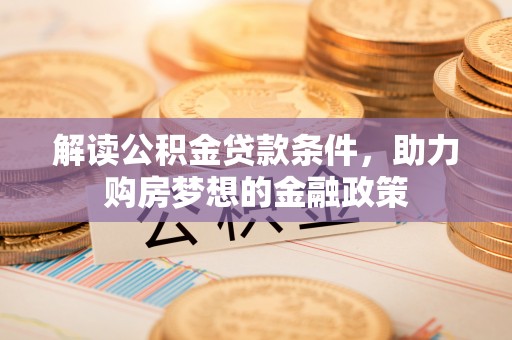 矿区解读公积金贷款条件，助力购房梦想的金融政策