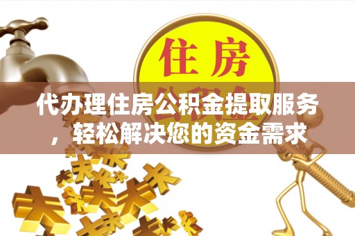 矿区代办理住房公积金提取服务，轻松解决您的资金需求