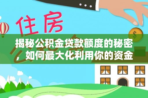 矿区揭秘公积金贷款额度的秘密，如何最大化利用你的资金