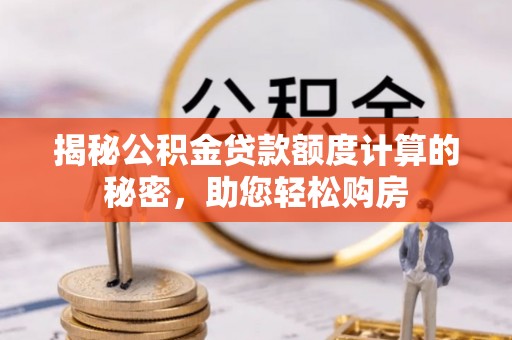 矿区揭秘公积金贷款额度计算的秘密，助您轻松购房