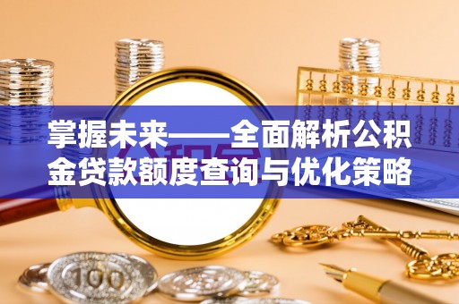 矿区掌握未来——全面解析公积金贷款额度查询与优化策略