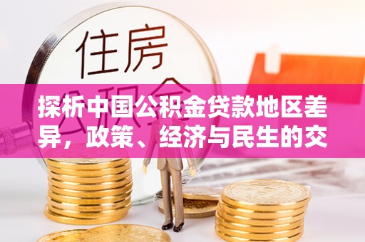 矿区探析中国公积金贷款地区差异，政策、经济与民生的交织影响