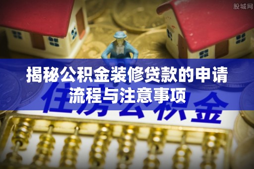 矿区揭秘公积金装修贷款的申请流程与注意事项