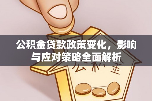 矿区公积金贷款政策变化，影响与应对策略全面解析