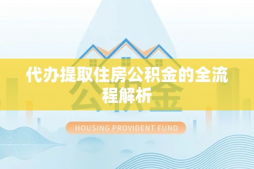 矿区代办提取住房公积金的全流程解析