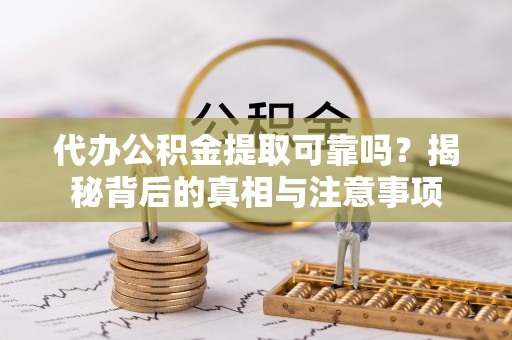 矿区代办公积金提取可靠吗？揭秘背后的真相与注意事项