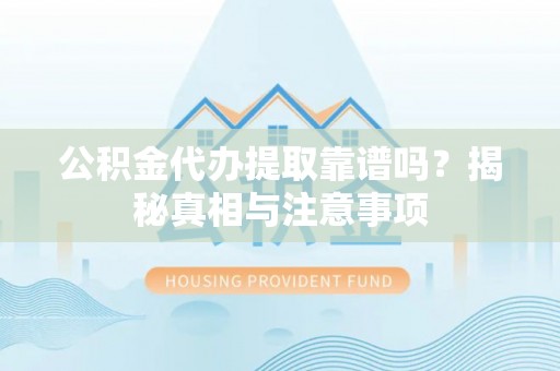 矿区公积金代办提取靠谱吗？揭秘真相与注意事项