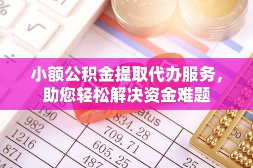 矿区小额公积金提取代办服务，助您轻松解决资金难题